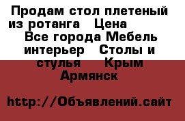 Продам стол плетеный из ротанга › Цена ­ 34 300 - Все города Мебель, интерьер » Столы и стулья   . Крым,Армянск